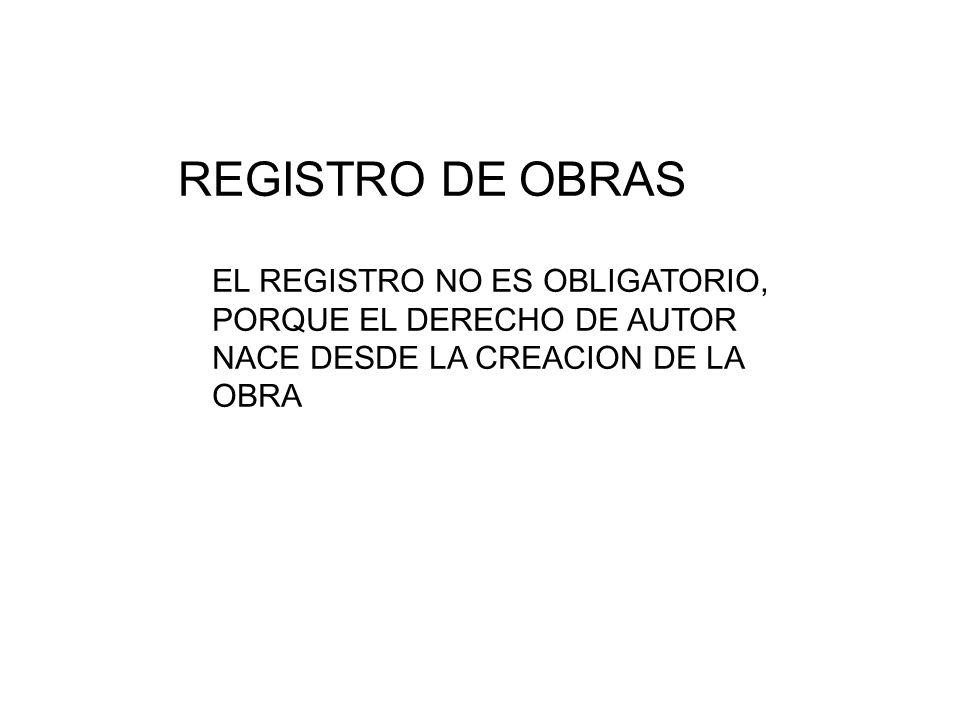 REGISTRO DE OBRAS EL REGISTRO NO ES OBLIGATORIO, PORQUE EL DERECHO DE AUTOR NACE DESDE LA CREACION DE LA OBRA.