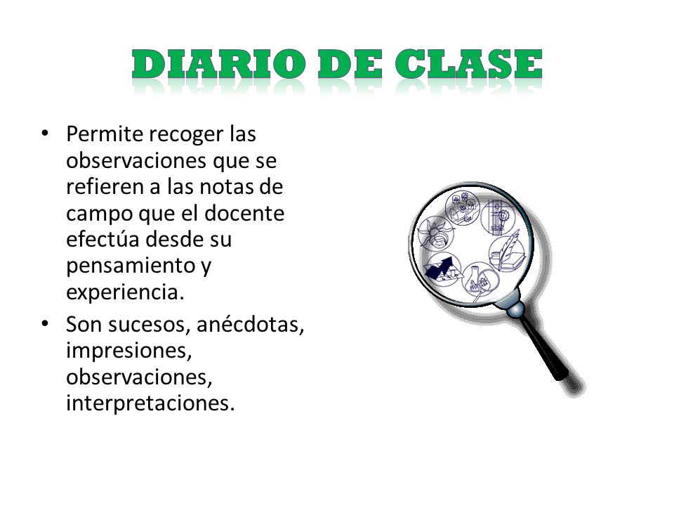 DIARIO DE CLASE Permite recoger las observaciones que se refieren a las notas de campo que el docente efectúa desde su pensamiento y experiencia.
