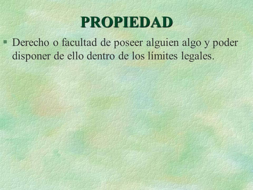 PROPIEDAD Derecho o facultad de poseer alguien algo y poder disponer de ello dentro de los límites legales.