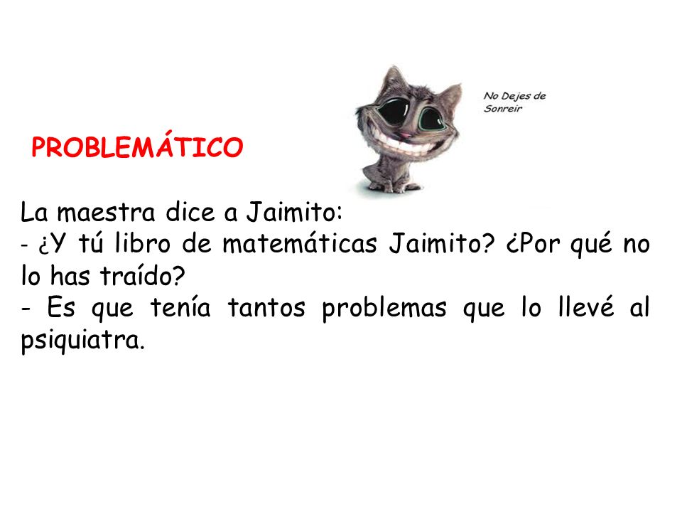 PROBLEMÁTICO La maestra dice a Jaimito: - ¿Y tú libro de matemáticas Jaimito ¿Por qué no lo has traído