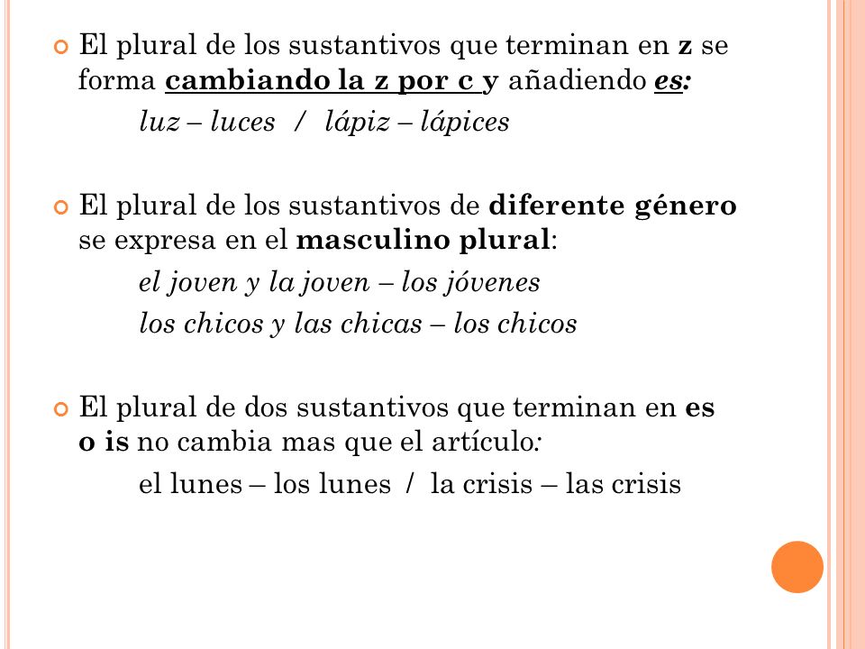 El plural de los sustantivos que terminan en z se forma cambiando la z por c y añadiendo es: