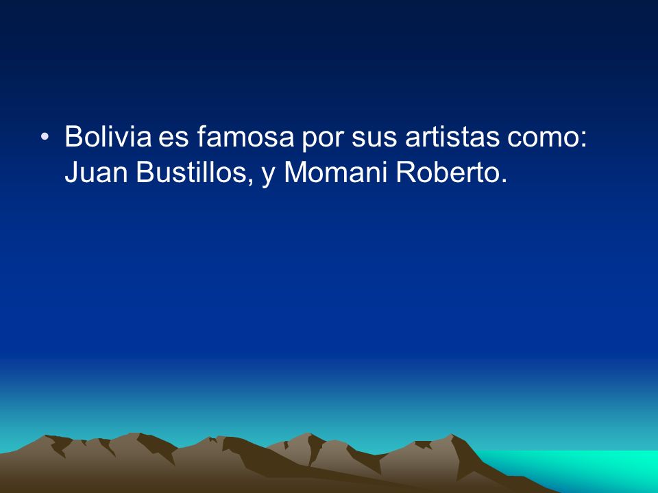Bolivia es famosa por sus artistas como: Juan Bustillos, y Momani Roberto.