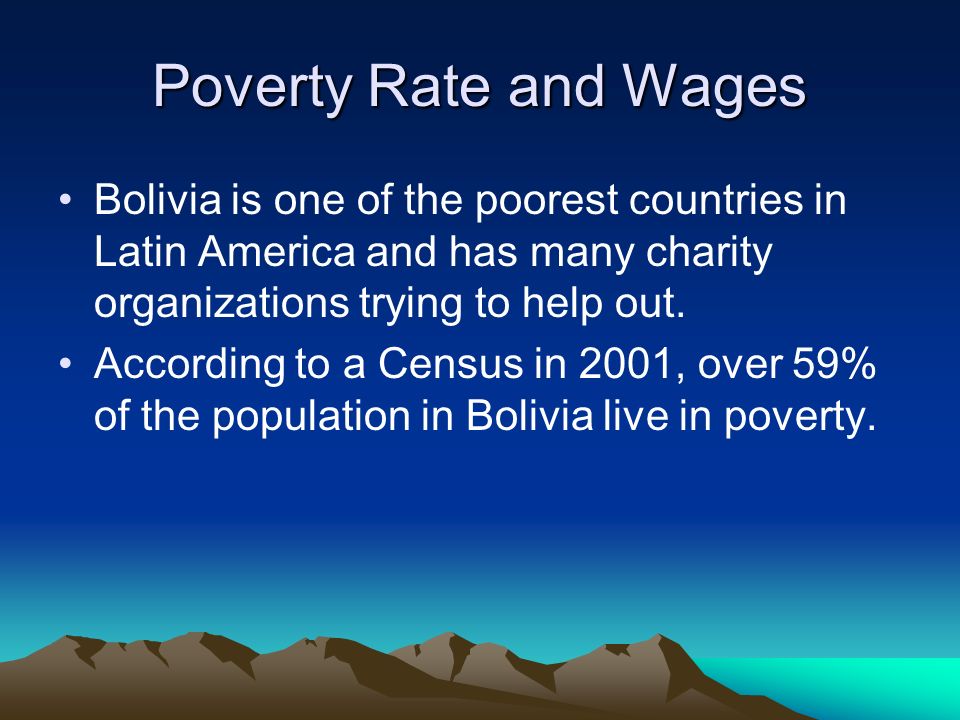 Poverty Rate and Wages Bolivia is one of the poorest countries in Latin America and has many charity organizations trying to help out.