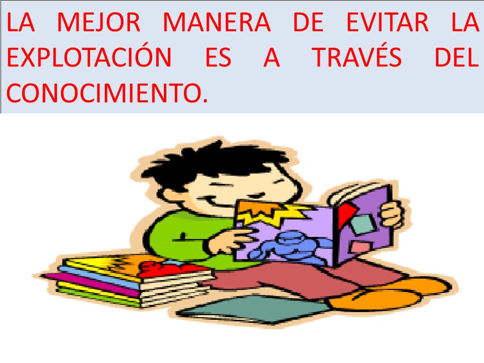 LA MEJOR MANERA DE EVITAR LA EXPLOTACIÓN ES A TRAVÉS DEL CONOCIMIENTO.