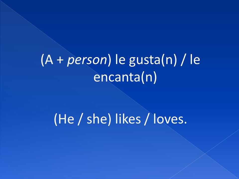 (A + person) le gusta(n) / le encanta(n) (He / she) likes / loves.