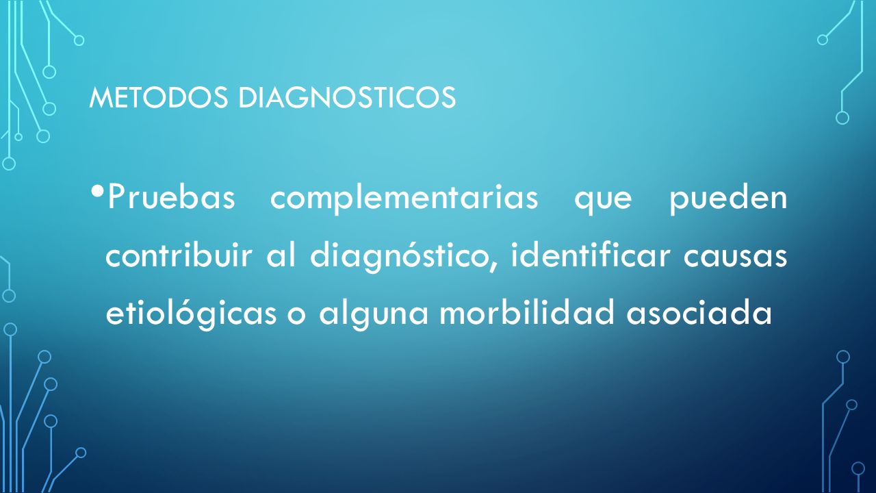 Metodos diagnosticos Pruebas complementarias que pueden contribuir al diagnóstico, identificar causas etiológicas o alguna morbilidad asociada.