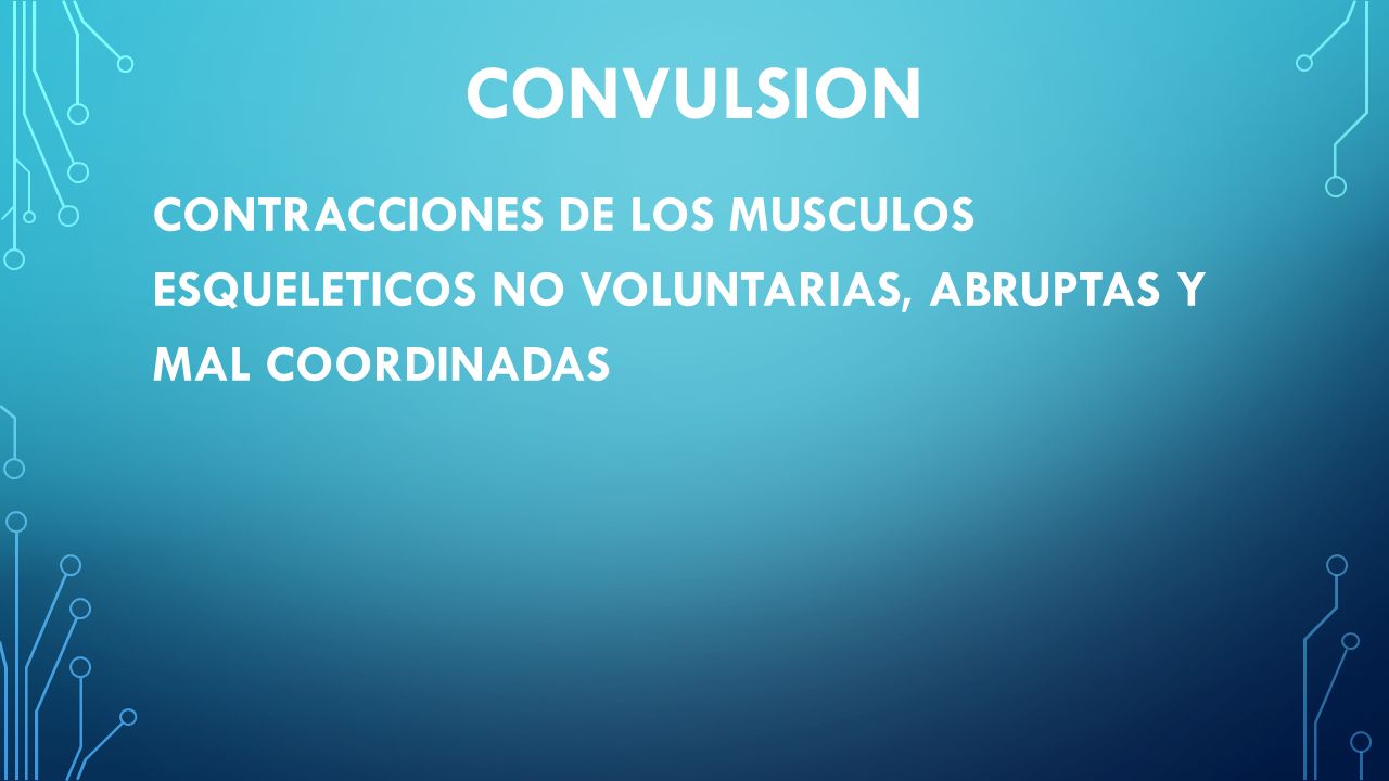 CONVULSION CONTRACCIONES DE LOS MUSCULOS ESQUELETICOS NO VOLUNTARIAS, ABRUPTAS Y MAL COORDINADAS