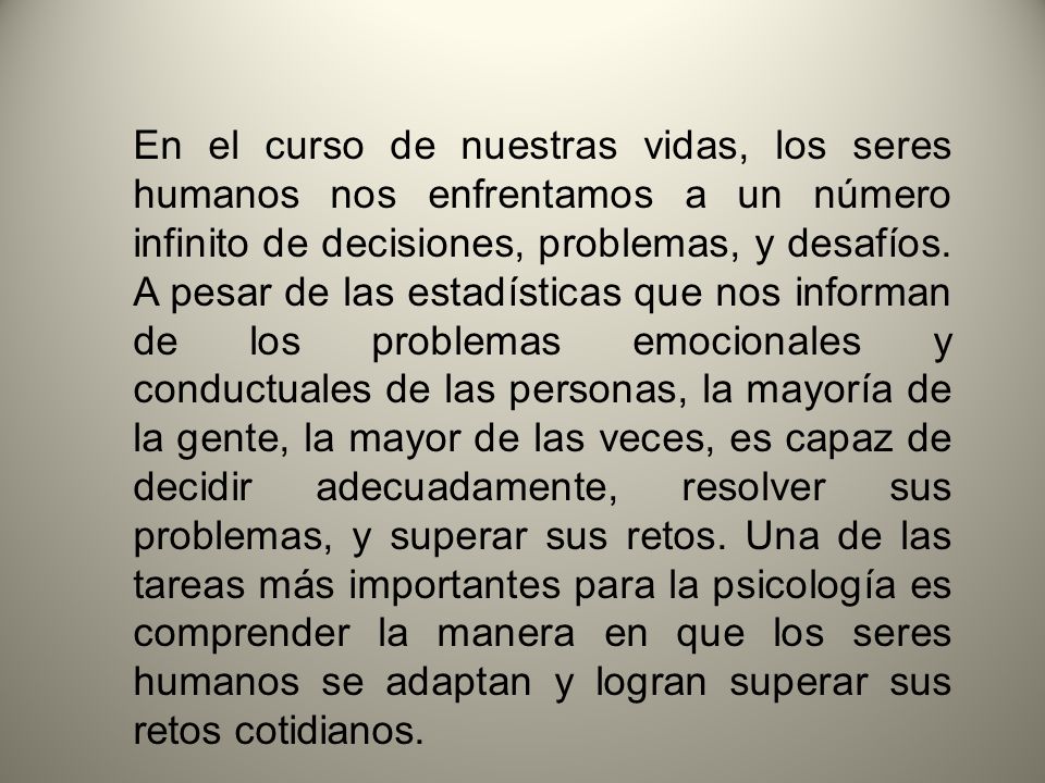 En el curso de nuestras vidas, los seres humanos nos enfrentamos a un número infinito de decisiones, problemas, y desafíos.