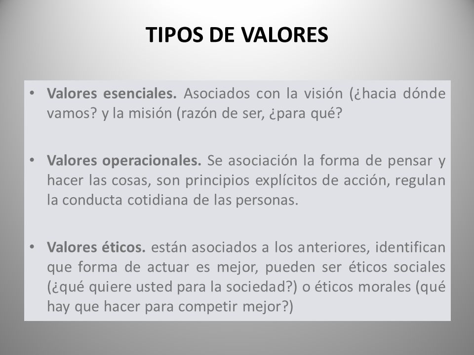 TIPOS DE VALORES Tipo. Valores esenciales. Asociados con la visión (¿hacia dónde vamos y la misión (razón de ser, ¿para qué