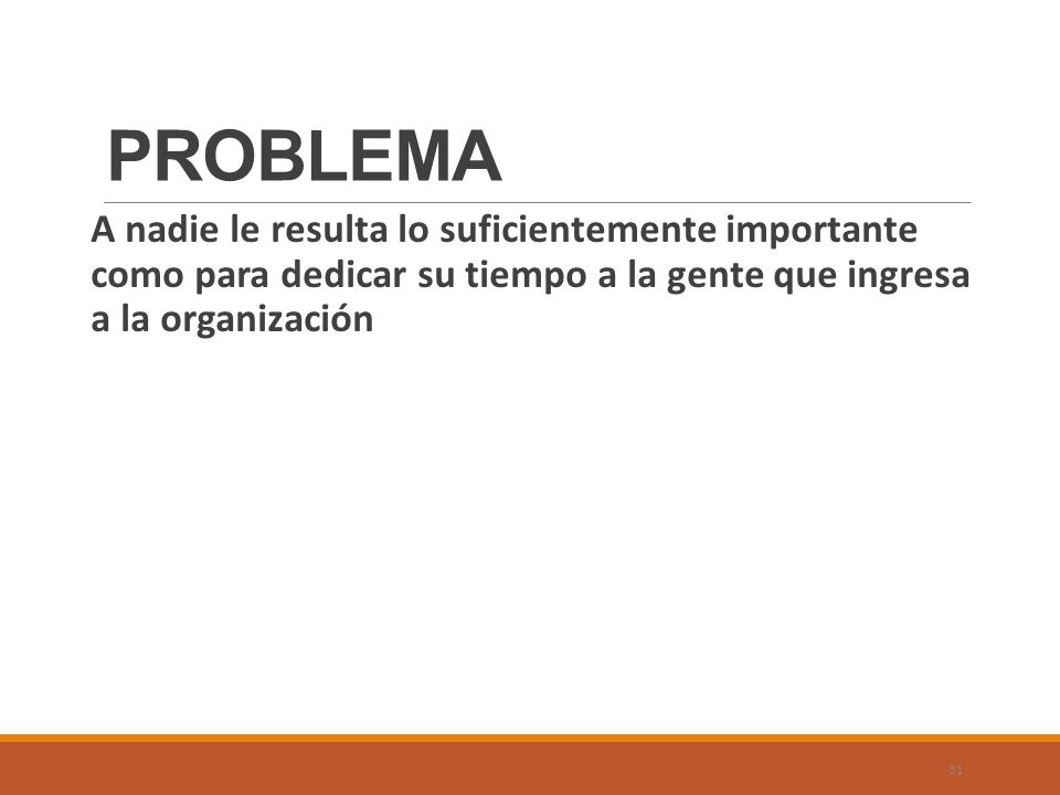 PROBLEMA A nadie le resulta lo suficientemente importante como para dedicar su tiempo a la gente que ingresa a la organización.