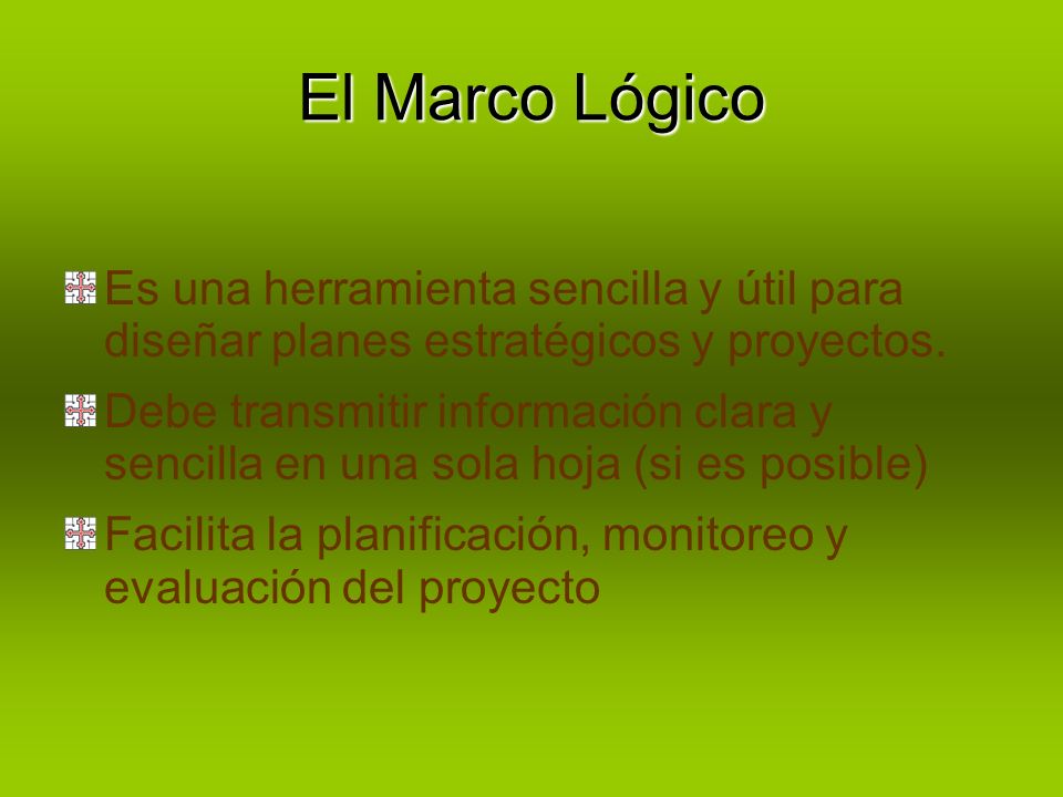 El Marco Lógico Es una herramienta sencilla y útil para diseñar planes estratégicos y proyectos.