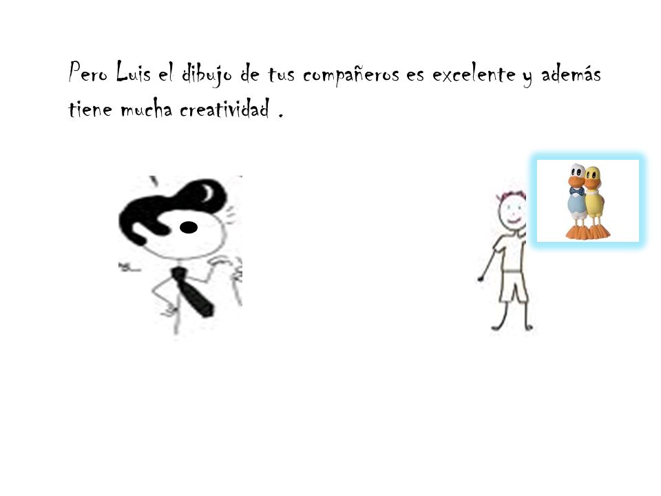 Pero Luis el dibujo de tus compañeros es excelente y además tiene mucha creatividad .