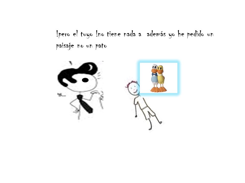 !pero el tuyo !no tiene nada a además yo he pedido un paisaje no un pato