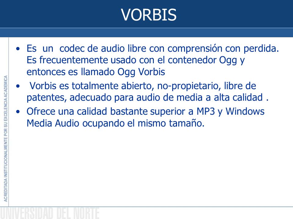 VORBIS Es un codec de audio libre con comprensión con perdida. Es frecuentemente usado con el contenedor Ogg y entonces es llamado Ogg Vorbis.