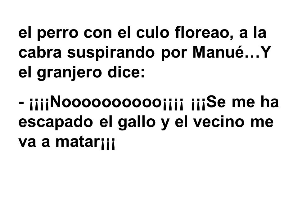 el perro con el culo floreao, a la cabra suspirando por Manué…Y el granjero dice: