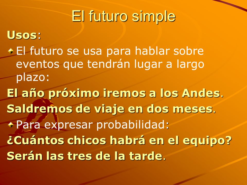 El futuro simple Usos: El futuro se usa para hablar sobre eventos que tendrán lugar a largo plazo: