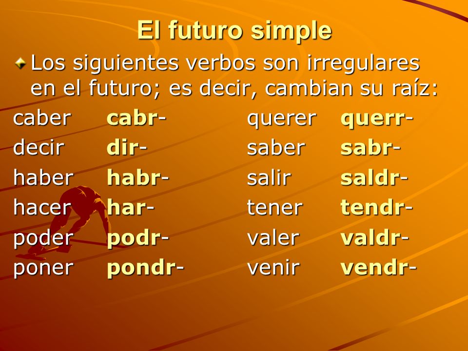 El futuro simple Los siguientes verbos son irregulares en el futuro; es decir, cambian su raíz: caber cabr- querer querr-