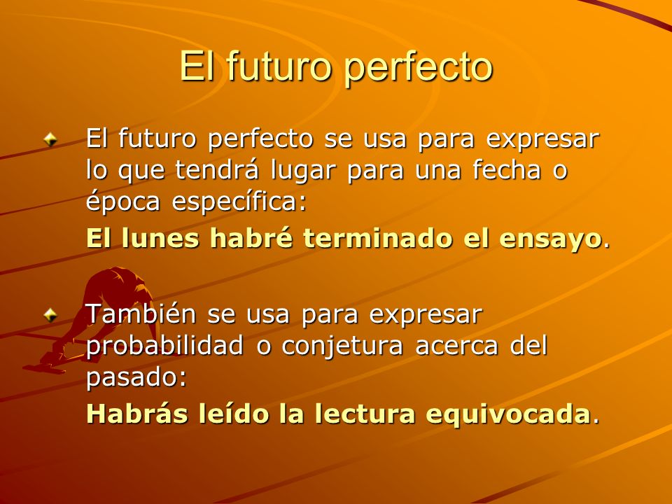 El futuro perfecto El futuro perfecto se usa para expresar lo que tendrá lugar para una fecha o época específica: