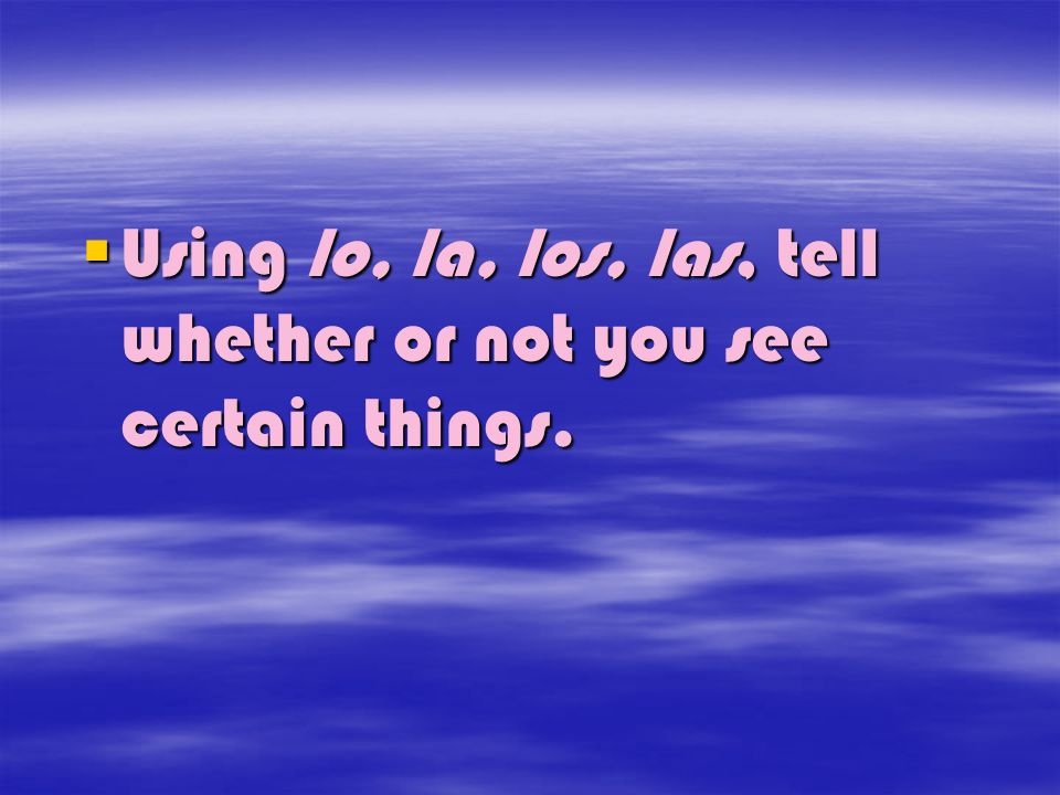 Using lo, la, los, las, tell whether or not you see certain things.