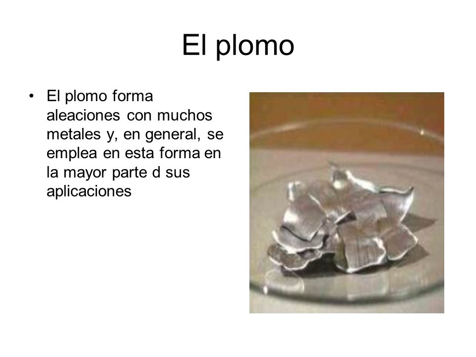 El plomo El plomo forma aleaciones con muchos metales y, en general, se emplea en esta forma en la mayor parte d sus aplicaciones.