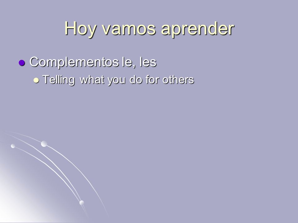 Hoy vamos aprender Complementos le, les Telling what you do for others