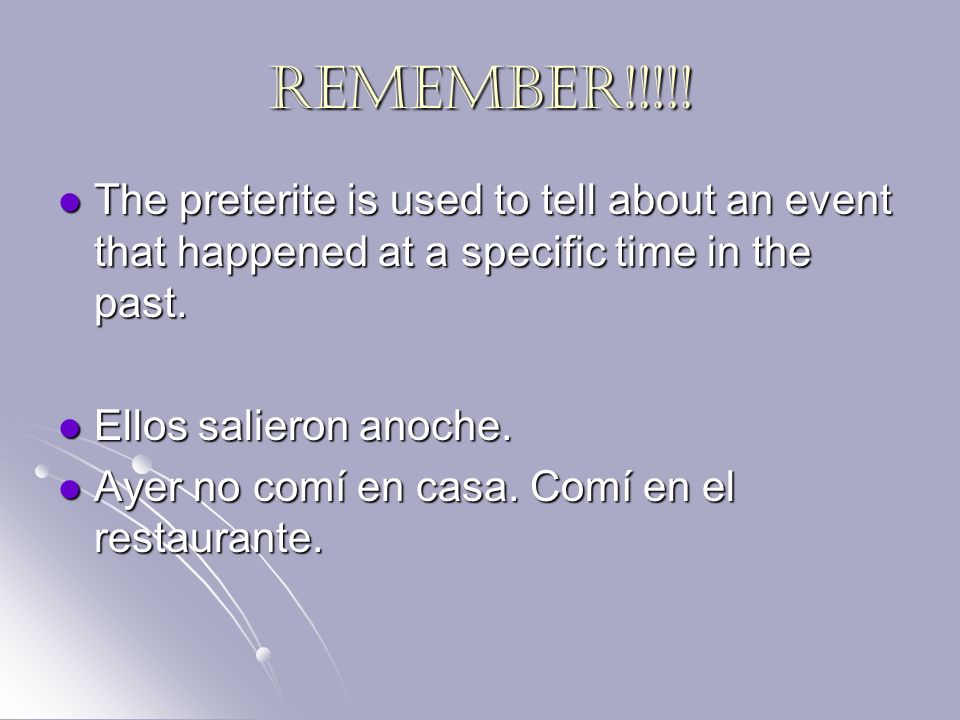 REMEMBER!!!!! The preterite is used to tell about an event that happened at a specific time in the past.