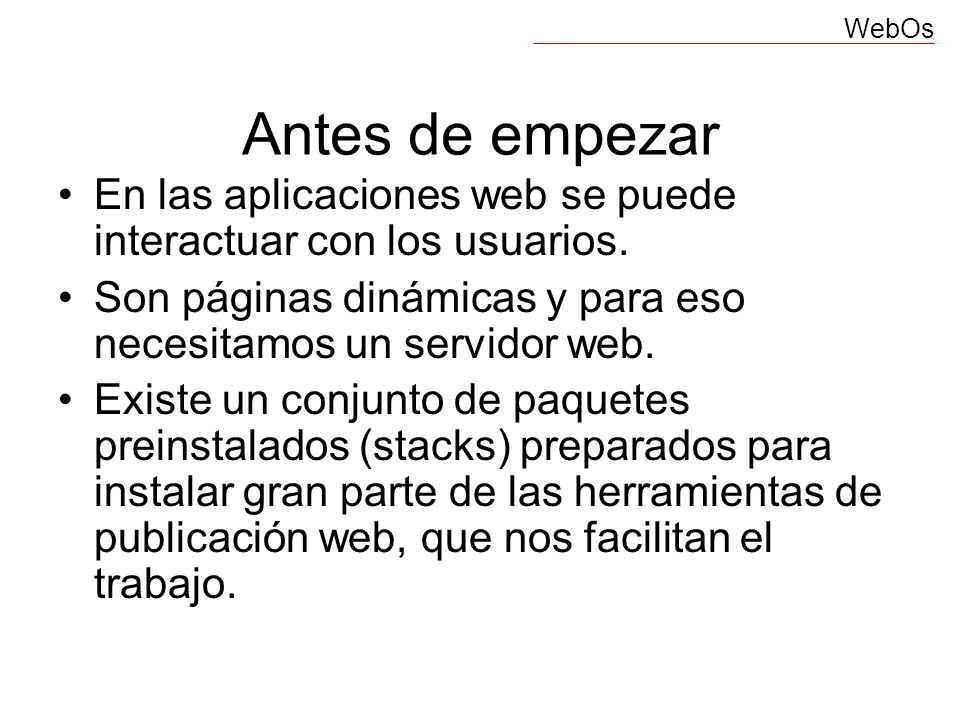 Antes de empezar En las aplicaciones web se puede interactuar con los usuarios. Son páginas dinámicas y para eso necesitamos un servidor web.