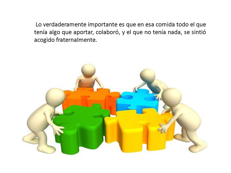 Lo verdaderamente importante es que en esa comida todo el que tenía algo que aportar, colaboró, y el que no tenía nada, se sintió acogido fraternalmente.