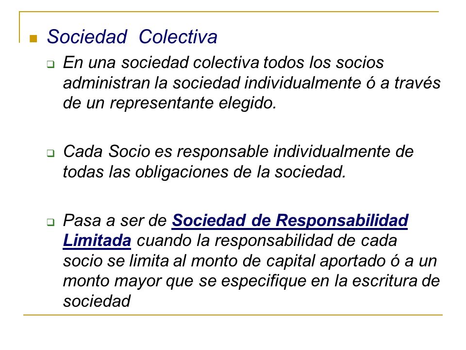 Sociedad Colectiva En una sociedad colectiva todos los socios administran la sociedad individualmente ó a través de un representante elegido.