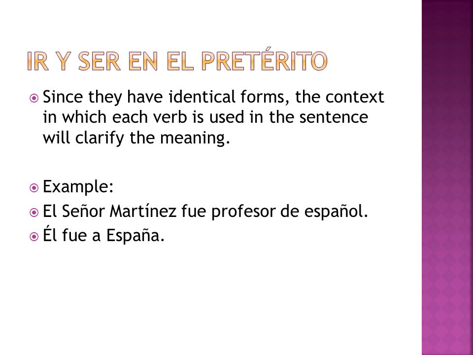 Ir y ser en el pretérito Since they have identical forms, the context in which each verb is used in the sentence will clarify the meaning.
