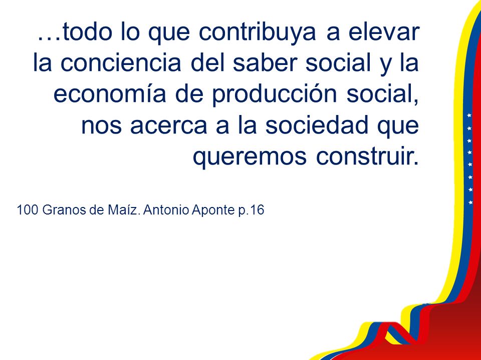 …todo lo que contribuya a elevar la conciencia del saber social y la economía de producción social, nos acerca a la sociedad que queremos construir.