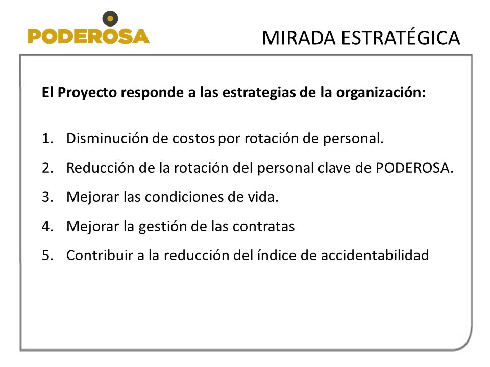 MIRADA ESTRATÉGICA El Proyecto responde a las estrategias de la organización: Disminución de costos por rotación de personal.