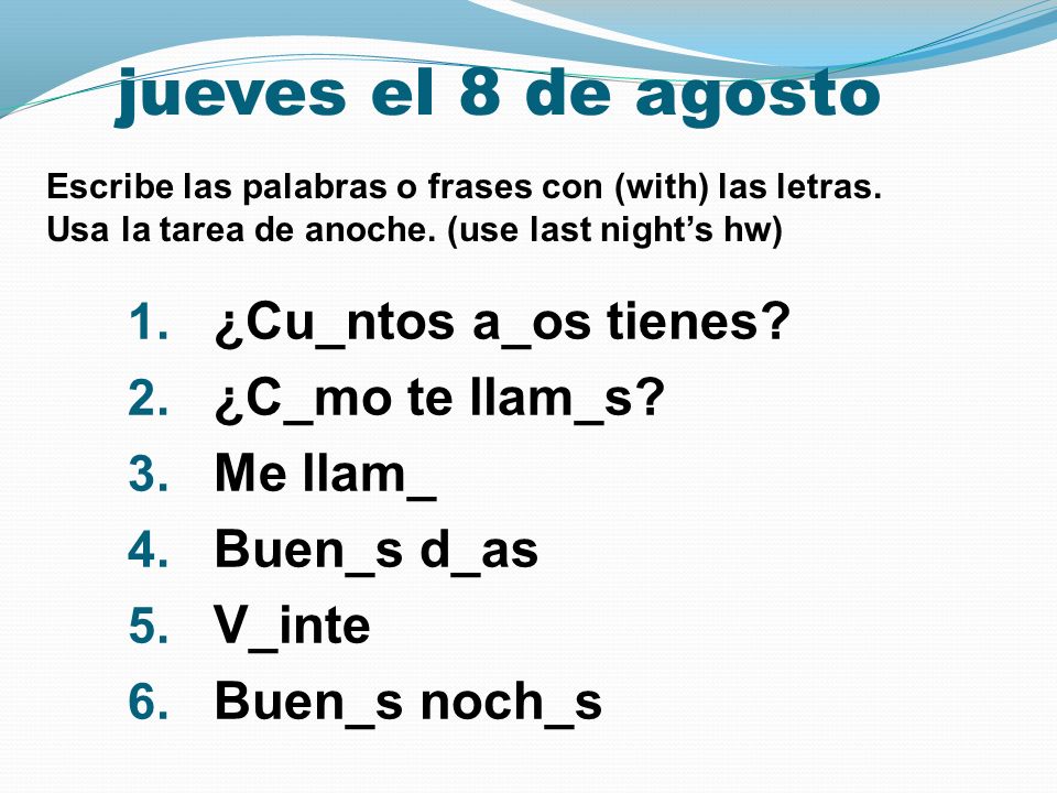 jueves el 8 de agosto ¿Cu_ntos a­_os tienes ¿C_mo te llam_s Me llam_
