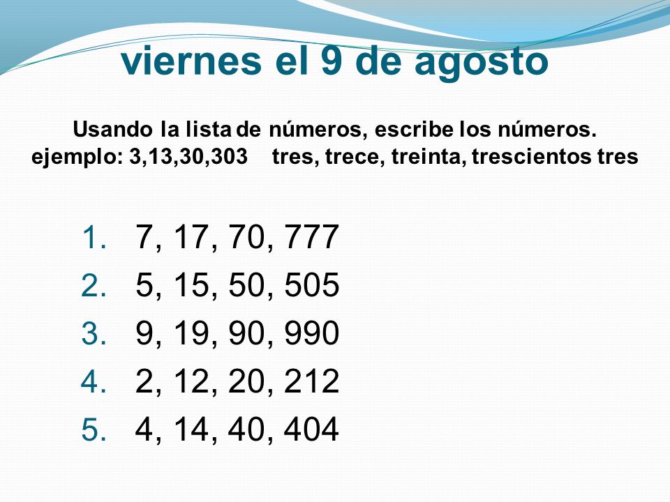 viernes el 9 de agosto Usando la lista de números, escribe los números. ejemplo: 3,13,30,303 tres, trece, treinta, trescientos tres.