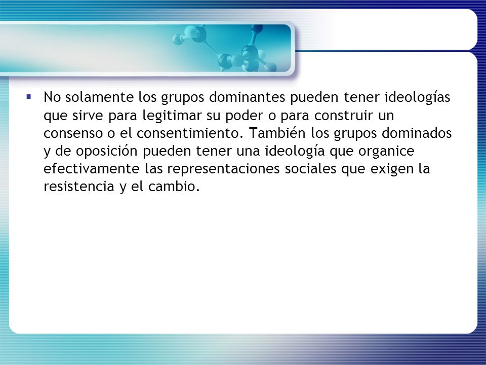 No solamente los grupos dominantes pueden tener ideologías que sirve para legitimar su poder o para construir un consenso o el consentimiento.