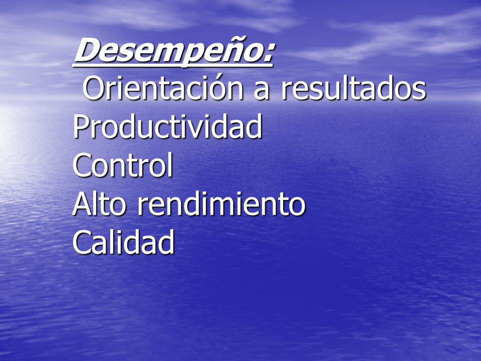 Desempeño: Orientación a resultados Productividad Control Alto rendimiento Calidad