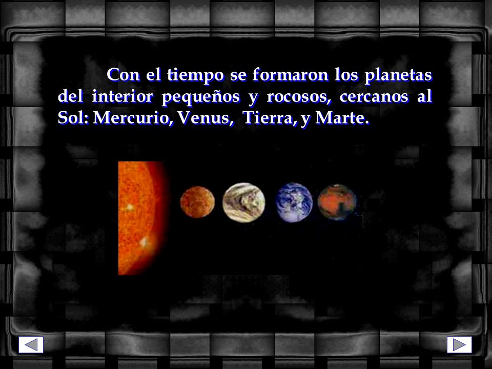 Con el tiempo se formaron los planetas del interior pequeños y rocosos, cercanos al Sol: Mercurio, Venus, Tierra, y Marte.