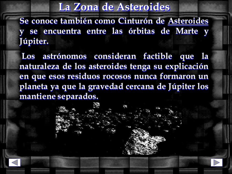 La Zona de Asteroides Se conoce también como Cinturón de Asteroides y se encuentra entre las órbitas de Marte y Júpiter.