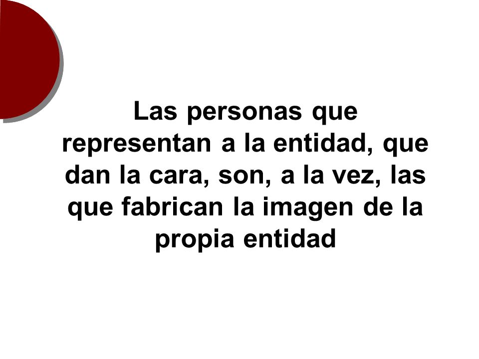 Las personas que representan a la entidad, que dan la cara, son, a la vez, las que fabrican la imagen de la propia entidad