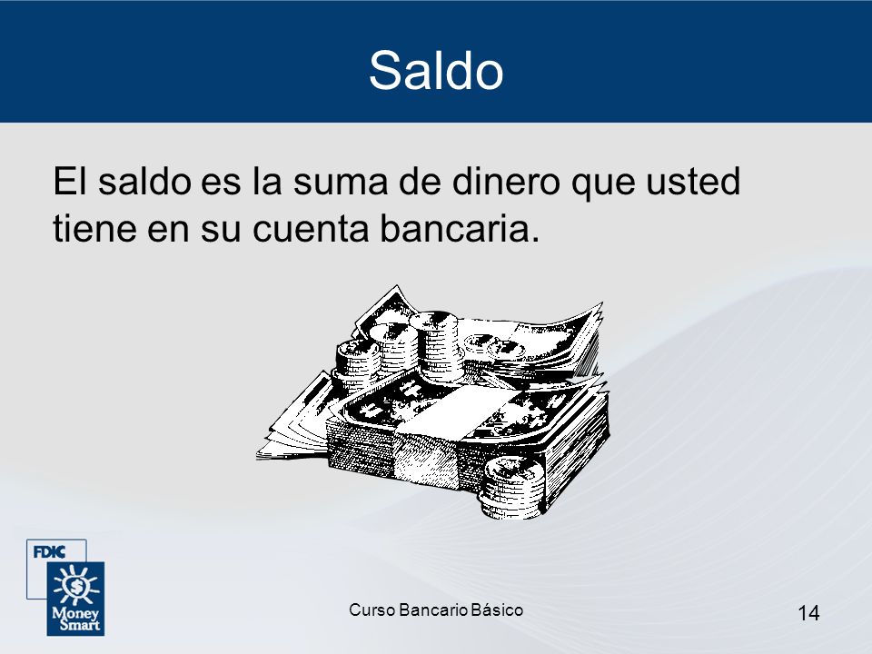 Saldo El saldo es la suma de dinero que usted tiene en su cuenta bancaria. Curso Bancario Básico