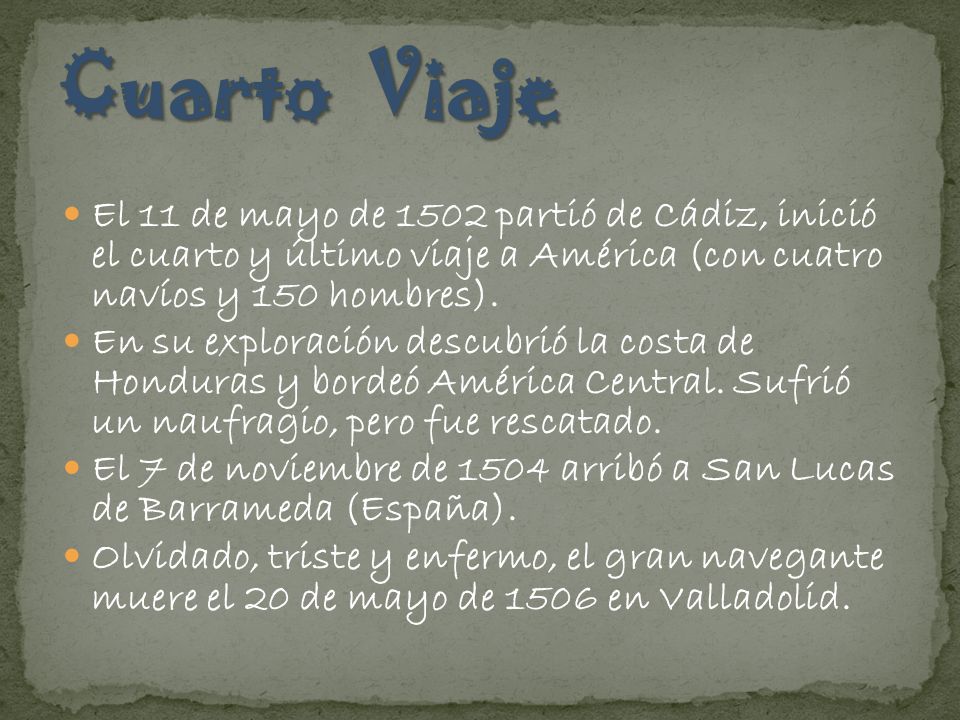 Cuarto Viaje El 11 de mayo de 1502 partió de Cádiz, inició el cuarto y último viaje a América (con cuatro navíos y 150 hombres).