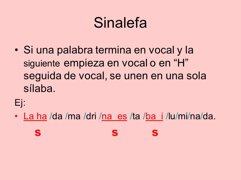 Sinalefa Si una palabra termina en vocal y la siguiente empieza en vocal o en H seguida de vocal, se unen en una sola sílaba.