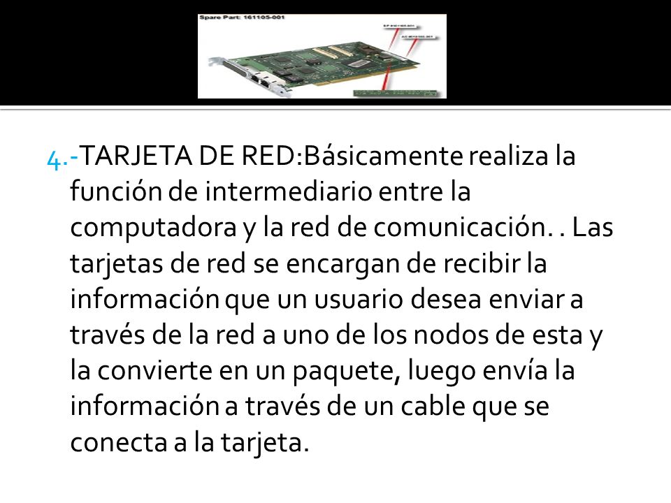 4.-TARJETA DE RED:Básicamente realiza la función de intermediario entre la computadora y la red de comunicación.