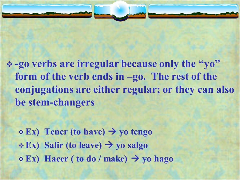 -go verbs are irregular because only the yo form of the verb ends in –go. The rest of the conjugations are either regular; or they can also be stem-changers