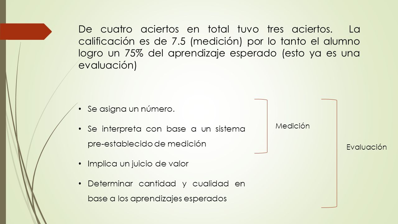 De cuatro aciertos en total tuvo tres aciertos. La calificación es de 7.5 (medición) por lo tanto el alumno logro un 75% del aprendizaje esperado (esto ya es una evaluación)