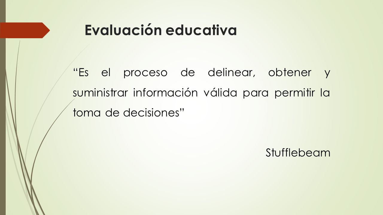 Evaluación educativa Es el proceso de delinear, obtener y suministrar información válida para permitir la toma de decisiones