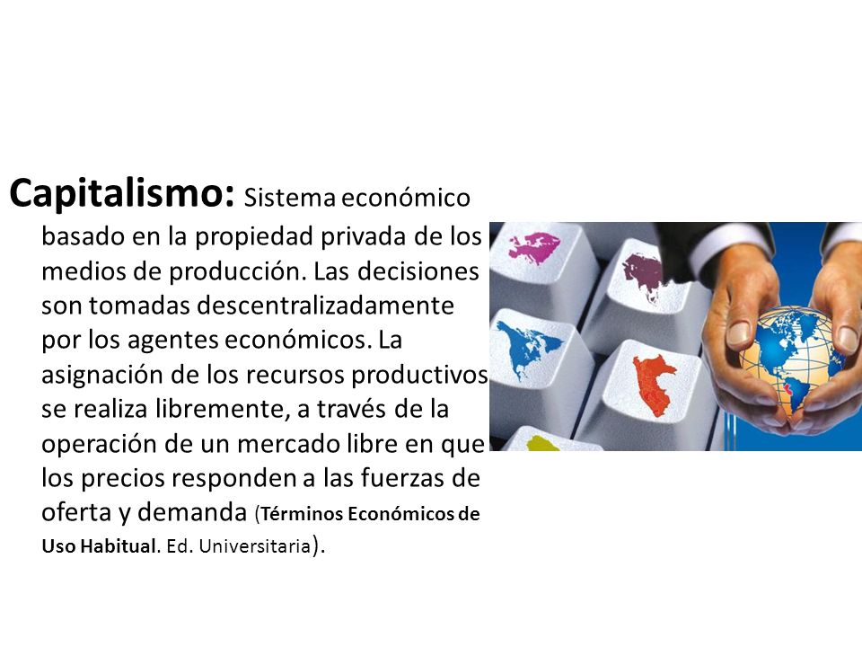 Capitalismo: Sistema económico basado en la propiedad privada de los medios de producción.