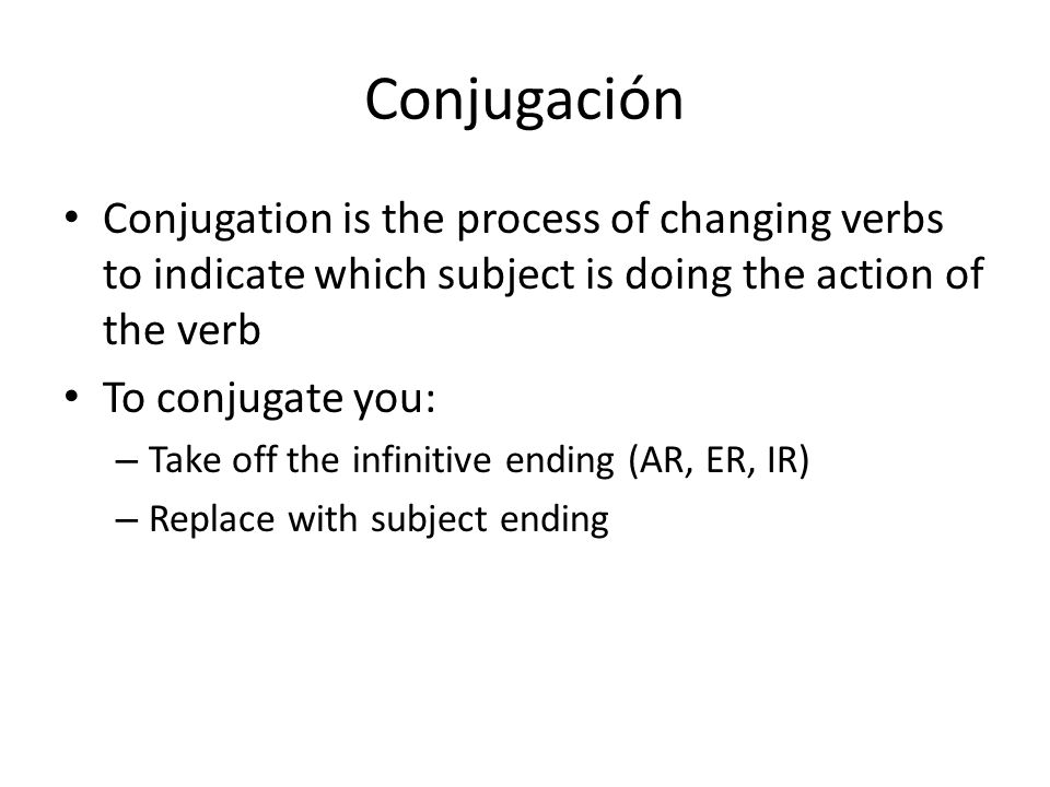 Conjugación Conjugation is the process of changing verbs to indicate which subject is doing the action of the verb.