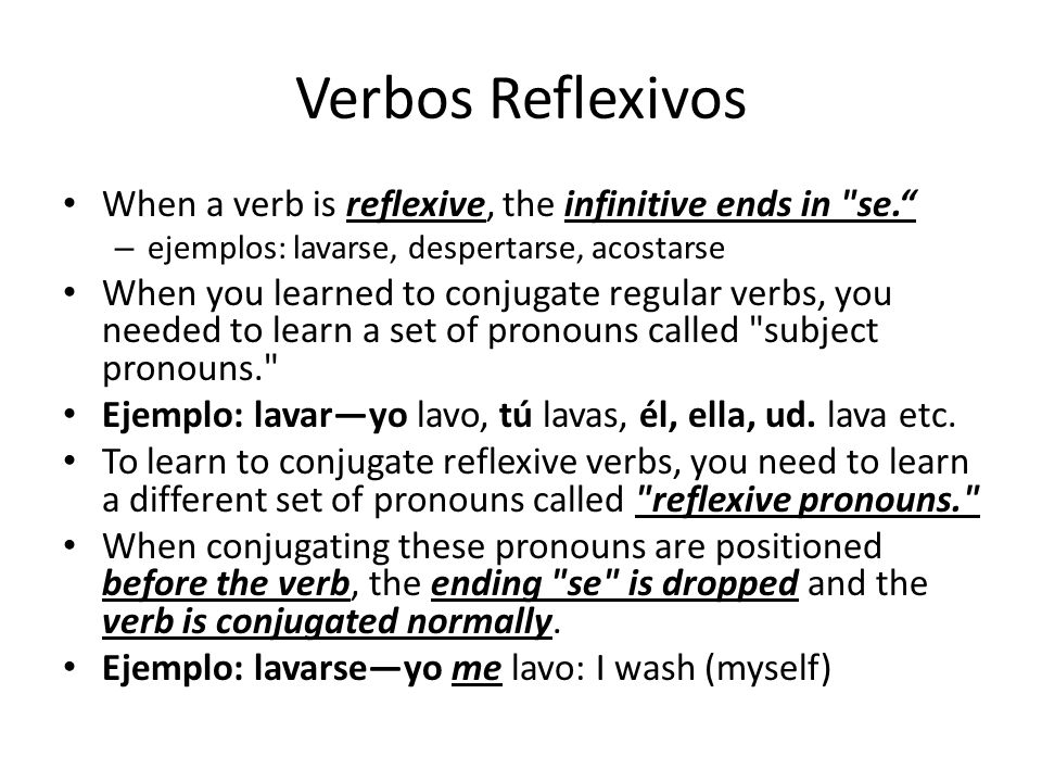 Verbos Reflexivos When a verb is reflexive, the infinitive ends in se. ejemplos: lavarse, despertarse, acostarse.