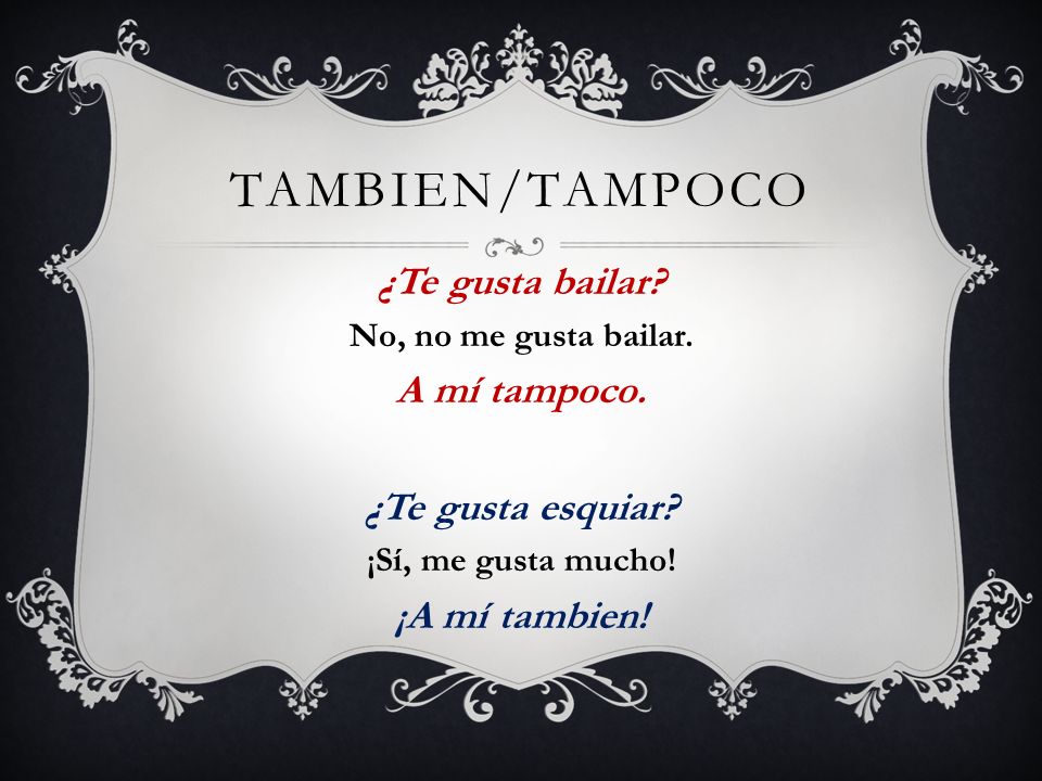 Tambien/Tampoco ¿Te gusta bailar A mí tampoco. ¿Te gusta esquiar